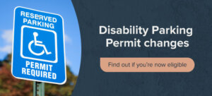 Blue reserved parking sign with a wheelchair symbol and the words PERMIT REQUIRED. Next to it, text reads: Disability Parking Permit changes. Find out if you’re now eligible.